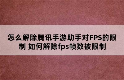 怎么解除腾讯手游助手对FPS的限制 如何解除fps帧数被限制